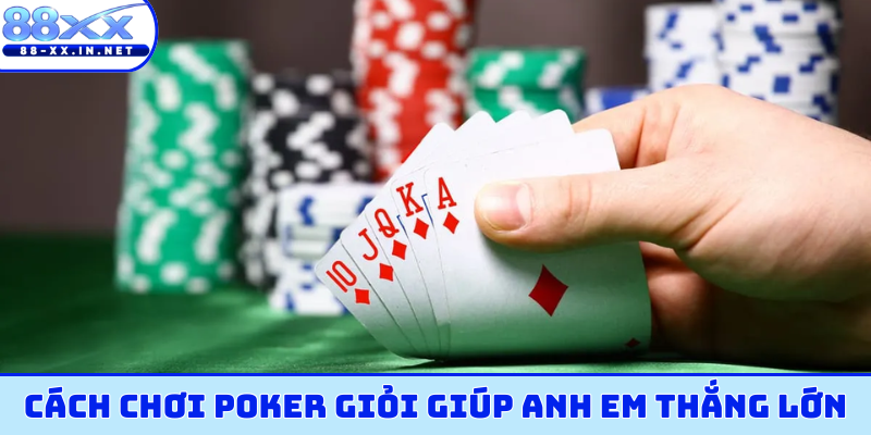 Cách chơi poker giỏi giúp anh em thắng lớn