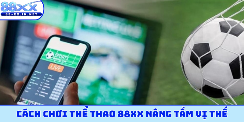 Cách chơi thể thao 88XX nâng tầm vị thế