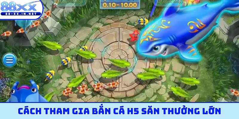Cách tham gia bắn cá H5 săn thưởng lớn