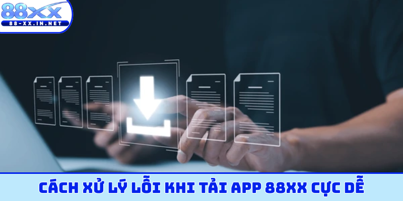 Cách xử lý lỗi khi tải app 88XX cực dễ