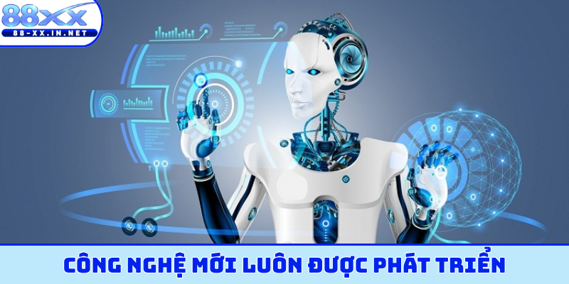 Công nghệ mới luôn được phát triển