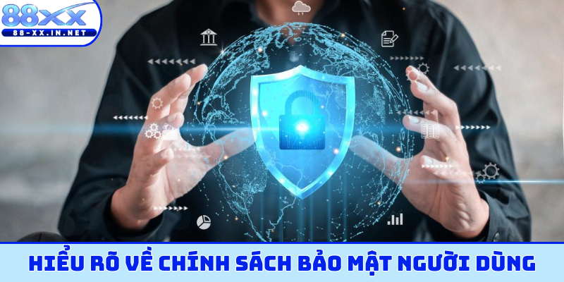 Hiểu rõ về chính sách bảo mật người dùng
