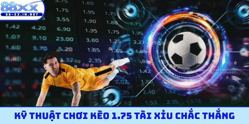 Kỹ thuật chơi kèo 1.75 tài xỉu chắc thắng