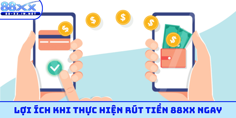 Lợi ích khi thực hiện rút tiền 88XX ngay