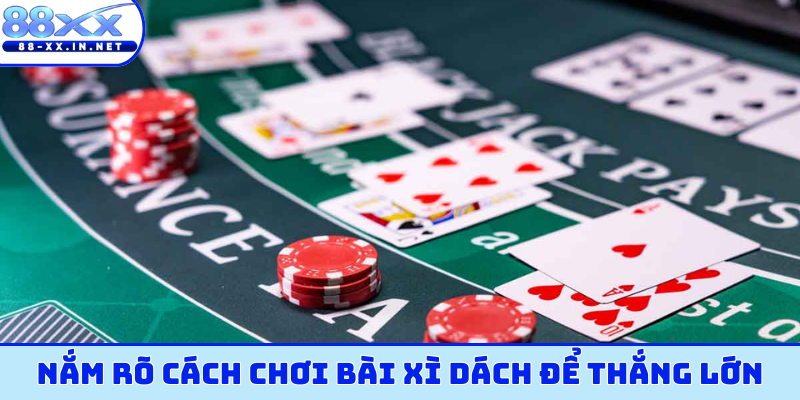 Nắm rõ cách chơi bài xì dách để thắng lớn