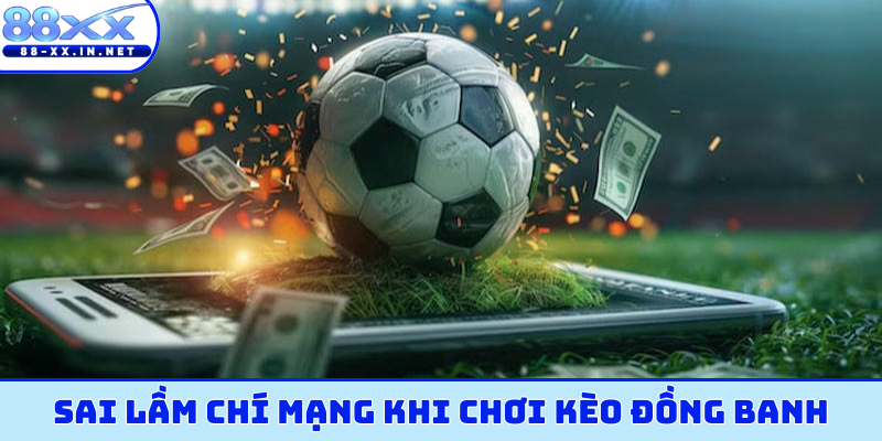 Sai lầm chí mạng khi chơi kèo đồng banh