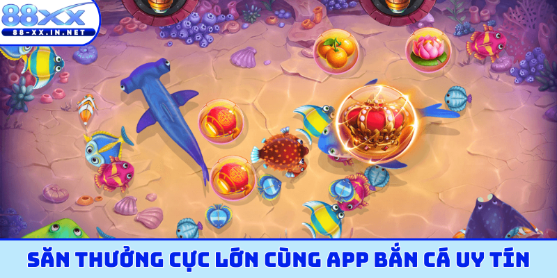 Săn thưởng cực lớn cùng app bắn cá uy tín